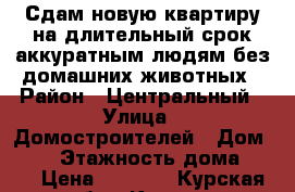 Сдам новую квартиру на длительный срок аккуратным людям без домашних животных › Район ­ Центральный › Улица ­ Домостроителей › Дом ­ 19 › Этажность дома ­ 17 › Цена ­ 7 000 - Курская обл., Курск г. Недвижимость » Квартиры аренда   . Курская обл.